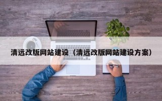 宿州清远改版网站建设（清远改版网站建设方案）
