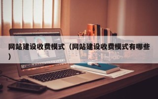 宿州网站建设收费模式（网站建设收费模式有哪些）