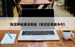 宿州海淀网站建设美丽（海淀区美丽乡村）