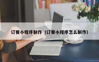 宿州订餐小程序制作（订餐小程序怎么制作）