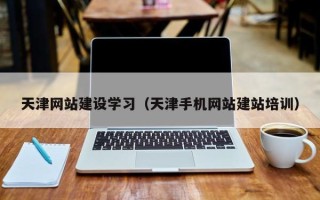 宿州天津网站建设学习（天津手机网站建站培训）