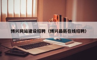 宿州博兴网站建设招聘（博兴最新在线招聘）
