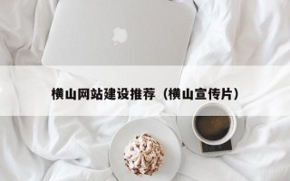 宿州横山网站建设推荐（横山宣传片）