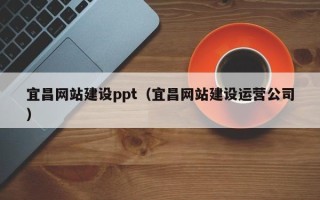 宿州宜昌网站建设ppt（宜昌网站建设运营公司）