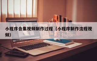 宿州小程序合集视频制作过程（小程序制作流程视频）