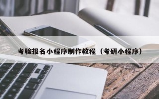 宿州考验报名小程序制作教程（考研小程序）