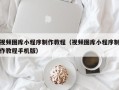 宿州视频图库小程序制作教程（视频图库小程序制作教程手机版）